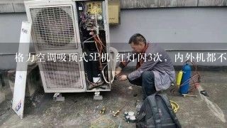 格力空调吸顶式5P机 红灯闪3次，内外机都不工作,是