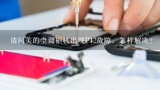 请问美的空调柜机出现P12故障，怎样解决？