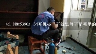 tcl l48e5390a-3d开机亮一下就黑屏了是哪里的问题呢