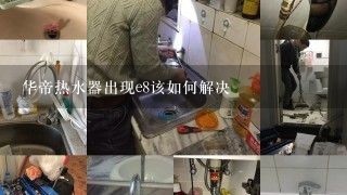 华帝热水器出现e8该如何解决