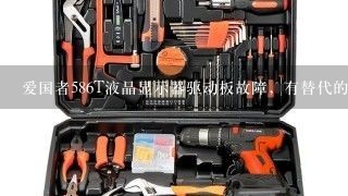 爱国者586T液晶显示器驱动板故障，有替代的驱动板换吗？