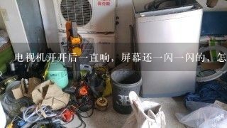 电视机开开后一直响，屏幕还一闪一闪的，怎么办？