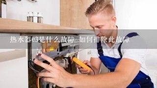 热水器e3是什么故障 如何排除此故障