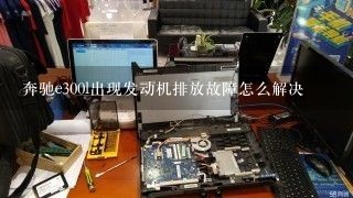 奔驰e300l出现发动机排放故障怎么解决