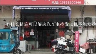 有什么措施可以解决汽车电控发动机不能发动或者汽车