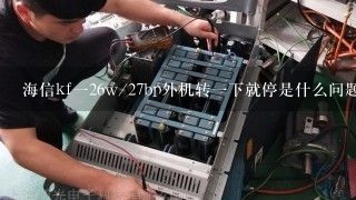 海信kf一26w/27bp外机转一下就停是什么问题