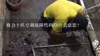 格力十匹空调故障代码E6什么意思？