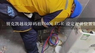 别克凯越故障码拍P0404 EGR 设定打开位置效能是什么?