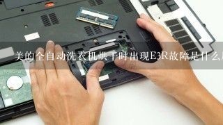 美的全自动洗衣机烘干时出现E3R故障是什么原因？