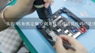 美的3匹柜机定频空调开机出现错误代码e5是什么原因