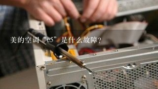 美的空调“e5”是什么故障？