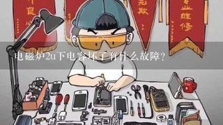 电磁炉2u下电容坏了有什么故障？