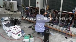 戴尔是用什么快递运送电脑的？我在那查啊