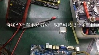 奇瑞A5冷车不好启动，故障码是电子节气门监控安全故障，节气门卡卡响，是电脑板坏了吗？