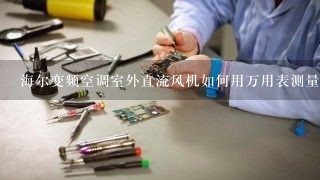 海尔变频空调室外直流风机如何用万用表测量其好坏