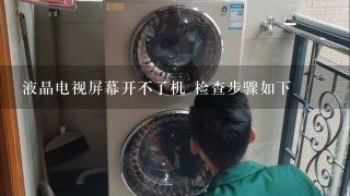 液晶电视屏幕开不了机 检查步骤如下