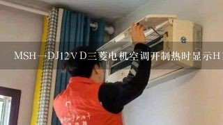 MSH一DJ12ⅤD三菱电机空调开制热时显示H1怎么回事？