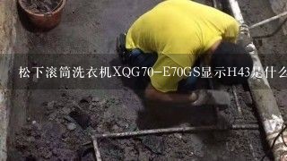 松下滚筒洗衣机XQG70-E70GS显示H43是什么故障？