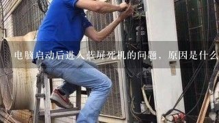 电脑启动后进入蓝屏死机的问题，原因是什么？