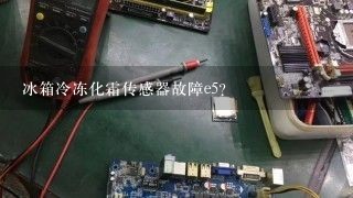 冰箱冷冻化霜传感器故障e5？