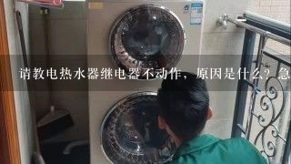 请教电热水器继电器不动作，原因是什么？急！谢谢？