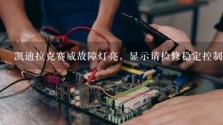 凯迪拉克赛威故障灯亮，显示请检修稳定控制系统，是