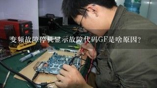 变频故障停机显示故障代码GF是啥原因？