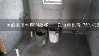 美的吸顶空调E4故鄣。一送电就出现,75的机器