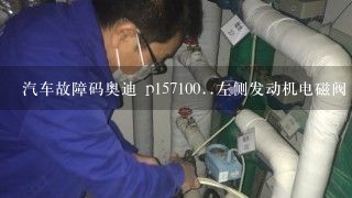 汽车故障码奥迪 p157100..左侧发动机电磁阀