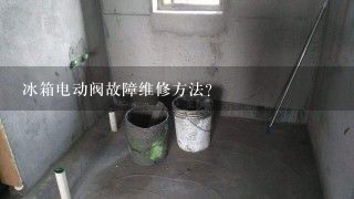 冰箱电动阀故障维修方法？