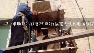 求助TCL彩电2910G行幅宽无枕校电压故障？