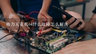 格力天花机e4什么故障怎么解决