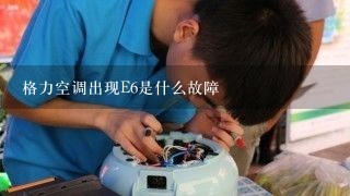 格力空调出现E6是什么故障