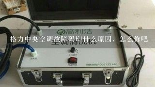 格力中央空调故障码E1什么原因，怎么修吧