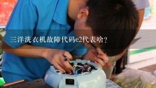 三洋洗衣机故障代码e2代表啥？