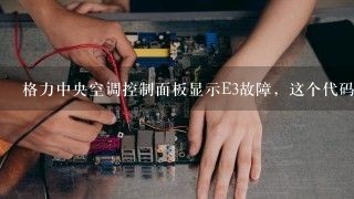 格力中央空调控制面板显示E3故障，这个代码是什么意思？