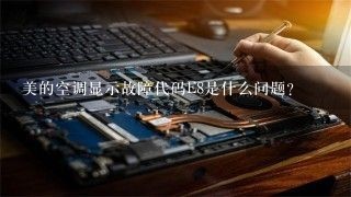 美的空调显示故障代码E8是什么问题？