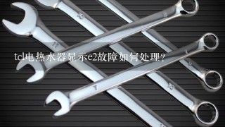 tcl电热水器显示e2故障如何处理？