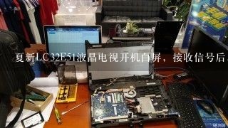 夏新LC32E51液晶电视开机白屏，接收信号后，有声音