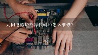 九阳电磁炉故障代码E7怎么维修?