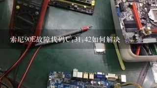 索尼90E故障代码C:31:42如何解决