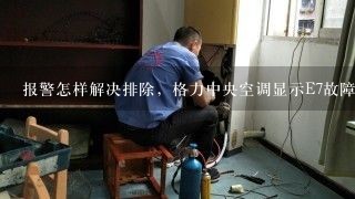 报警怎样解决排除，格力中央空调显示E7故障维修