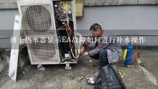 博士热水器显示EA故障如何进行补水操作