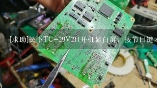 [求助]松下TC-29V2H开机显白屏，按节目键才出图声