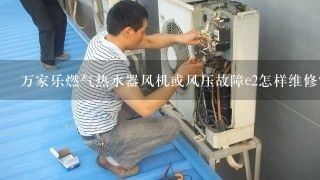 万家乐燃气热水器风机或风压故障e2怎样维修？