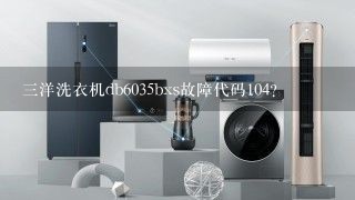 三洋洗衣机db6035bxs故障代码104？