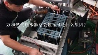 万和燃气热水器总会显示e1是什么原因？