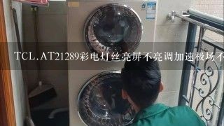 TCL.AT21289彩电灯丝亮屏不亮调加速极场不？