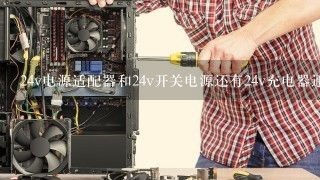 24v电源适配器和24v开关电源还有24v充电器通用么？详细说明一下，简单的我也懂