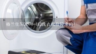 格兰仕XQB70-H2洗衣机故障求助！